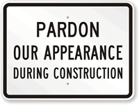 Pardon Our Appearance During Construction Sign
