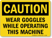 Wear Goggles While Operating Machine Sign, OSHA Caution